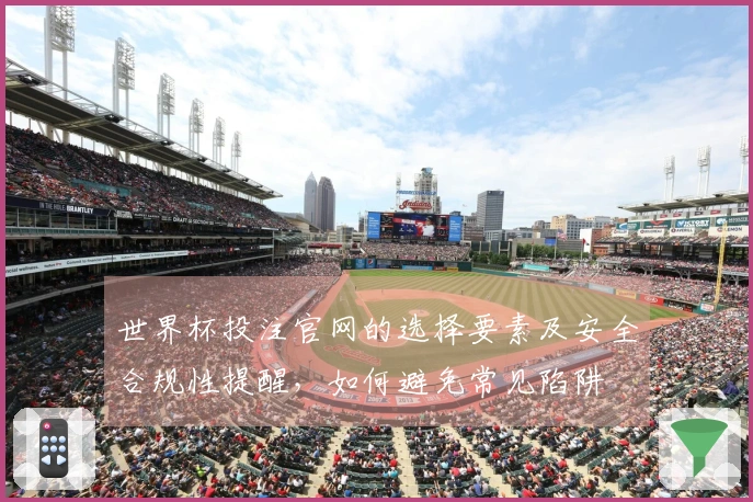 世界杯投注官网的选择要素及安全合规性提醒，如何避免常见陷阱
