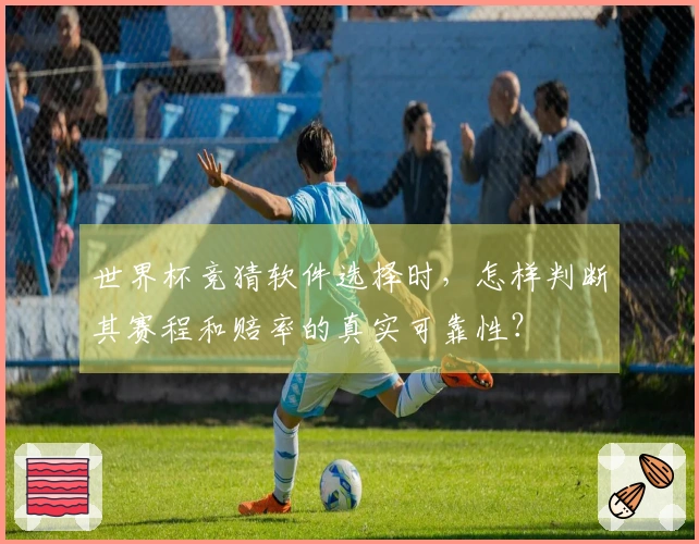 世界杯竞猜软件选择时，怎样判断其赛程和赔率的真实可靠性？
