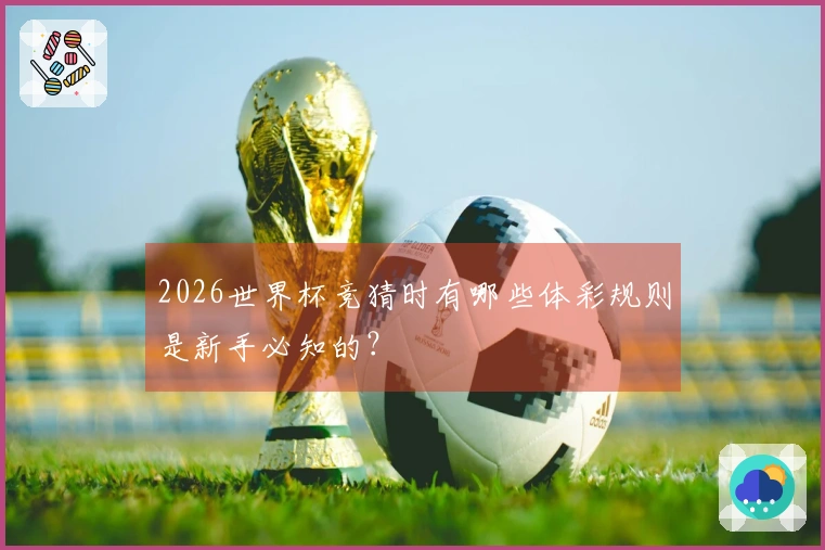 2026世界杯竞猜时有哪些体彩规则是新手必知的？