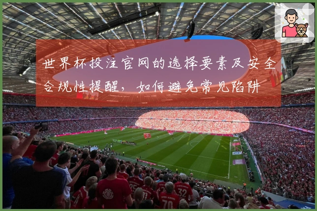 世界杯投注官网的选择要素及安全合规性提醒，如何避免常见陷阱